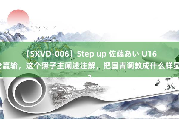 【SXVD-006】Step up 佐藤あい U16非论赢输,这个簿子主阐述注解,把国青调教成什么样显豁?