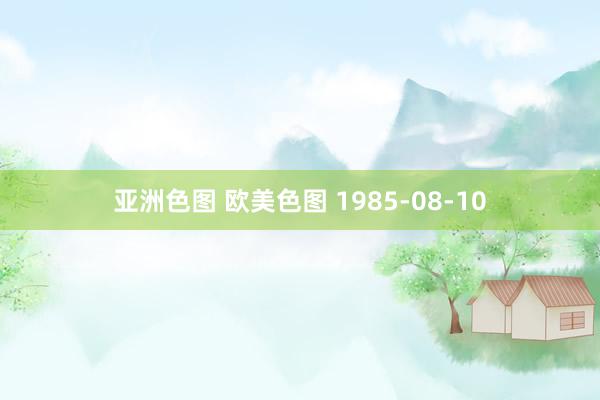 亚洲色图 欧美色图 1985-08-10