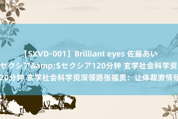 【SXVD-001】Brilliant eyes 佐藤あい</a>2006-11-01セクシア&$セクシア120分钟 玄学社会科学资深领路张福贵：让体裁激情赋能文科振兴