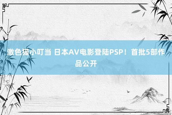 激色猫小叮当 日本AV电影登陆PSP！首批5部作品公开