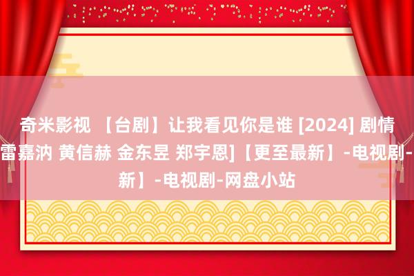 奇米影视 【台剧】让我看见你是谁 [2024] 剧情 [詹怀云 雷嘉汭 黄信赫 金东昱 郑宇恩]【更至最新】-电视剧-网盘小站