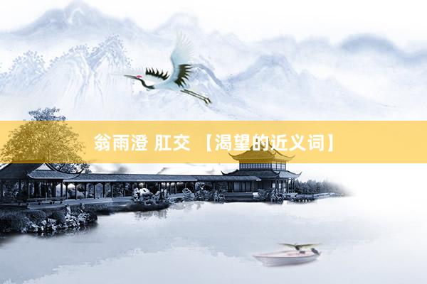 翁雨澄 肛交 【渴望的近义词】