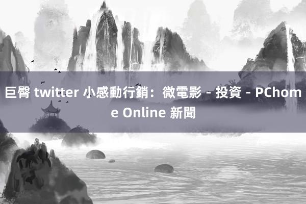 巨臀 twitter 小感動行銷:微電影 - 投資 - PChome Online 新聞