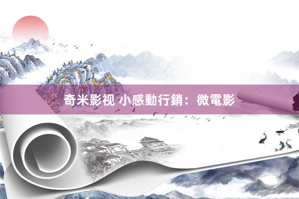 奇米影视 小感動行銷:微電影