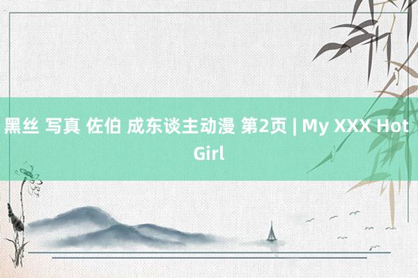 黑丝 写真 佐伯 成东谈主动漫 第2页 | My XXX Hot Girl