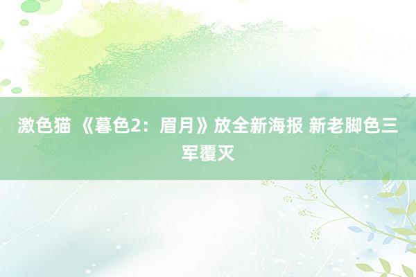 激色猫 《暮色2：眉月》放全新海报 新老脚色三军覆灭