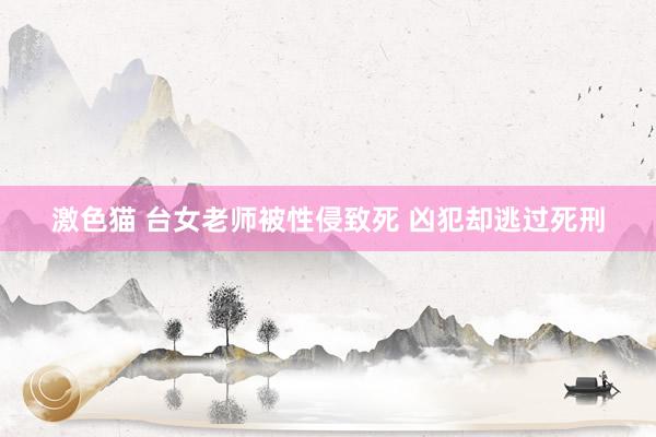 激色猫 台女老师被性侵致死 凶犯却逃过死刑
