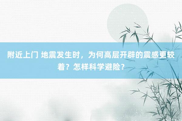 附近上门 地震发生时，为何高层开辟的震感更较着？怎样科学避险？
