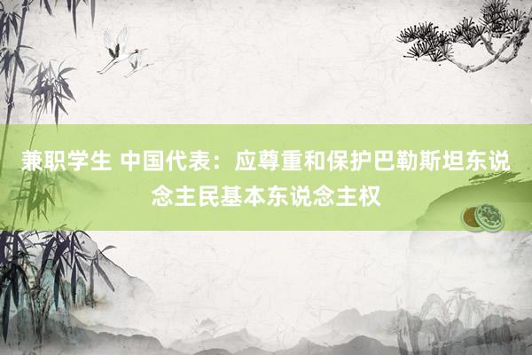 兼职学生 中国代表：应尊重和保护巴勒斯坦东说念主民基本东说念主权