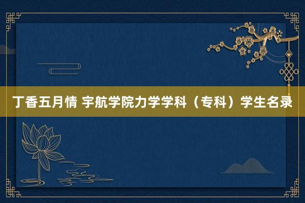丁香五月情 宇航学院力学学科（专科）学生名录