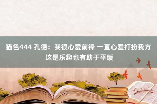 猫色444 孔德：我很心爱前锋 一直心爱打扮我方 这是乐趣也有助于平缓