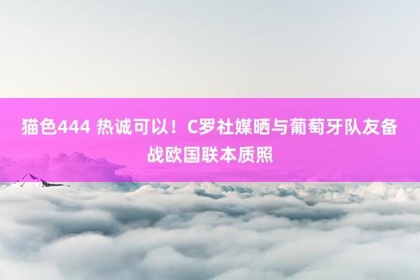 猫色444 热诚可以！C罗社媒晒与葡萄牙队友备战欧国联本质照