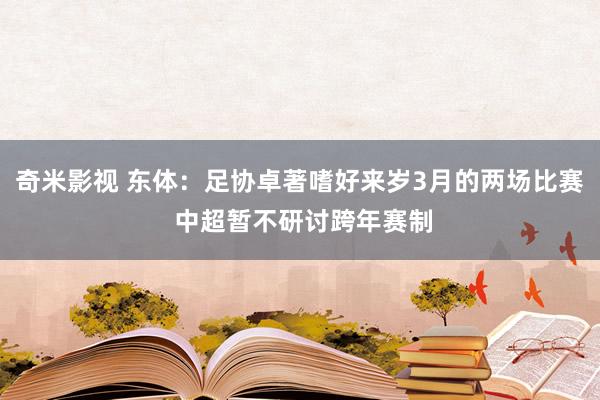 奇米影视 东体：足协卓著嗜好来岁3月的两场比赛 中超暂不研讨跨年赛制