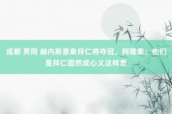 成都 男同 赫内斯意象拜仁将夺冠，阿隆索：他们是拜仁固然成心义这样思